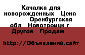 Качалка для новорожденных › Цена ­ 5 000 - Оренбургская обл., Новотроицк г. Другое » Продам   